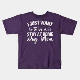 I Just Want To Be A Stay At Home Dog Mom, Dog Mom gifts, mother's day gift, Best mom ever Kids T-Shirt